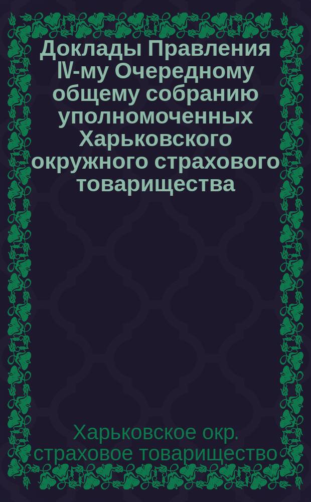 ... Доклады Правления IV-му Очередному общему собранию уполномоченных Харьковского окружного страхового товарищества (29 мая 1917 г.)