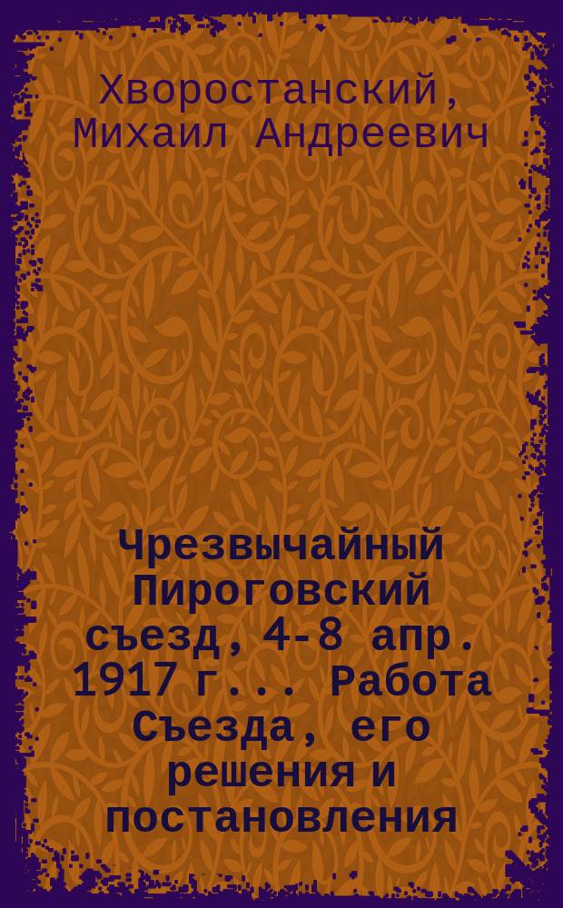 Чрезвычайный Пироговский съезд, 4-8 апр. 1917 г.. Работа Съезда, его решения и постановления. Проект Устава Моск. о-ва врачей