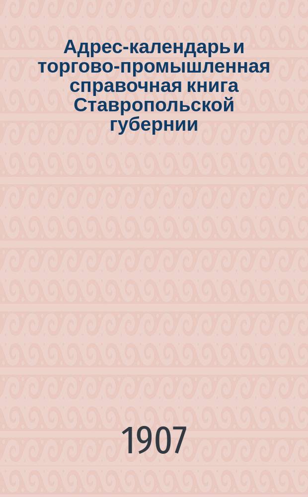 Адрес-календарь и торгово-промышленная справочная книга Ставропольской губернии..