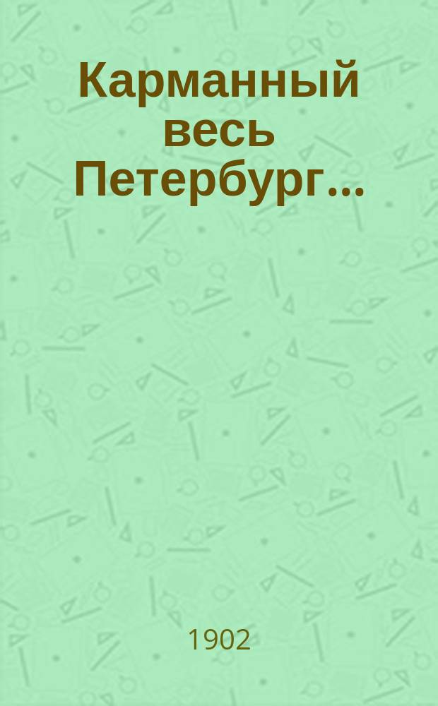 Карманный весь Петербург.. : [Календарь-путеводитель Справочная и адресная книжка с железнодорожными расписаниями, товарными и пассажирским тарифами и планом г. С.-Петербурга]. ... на 1902 г.
