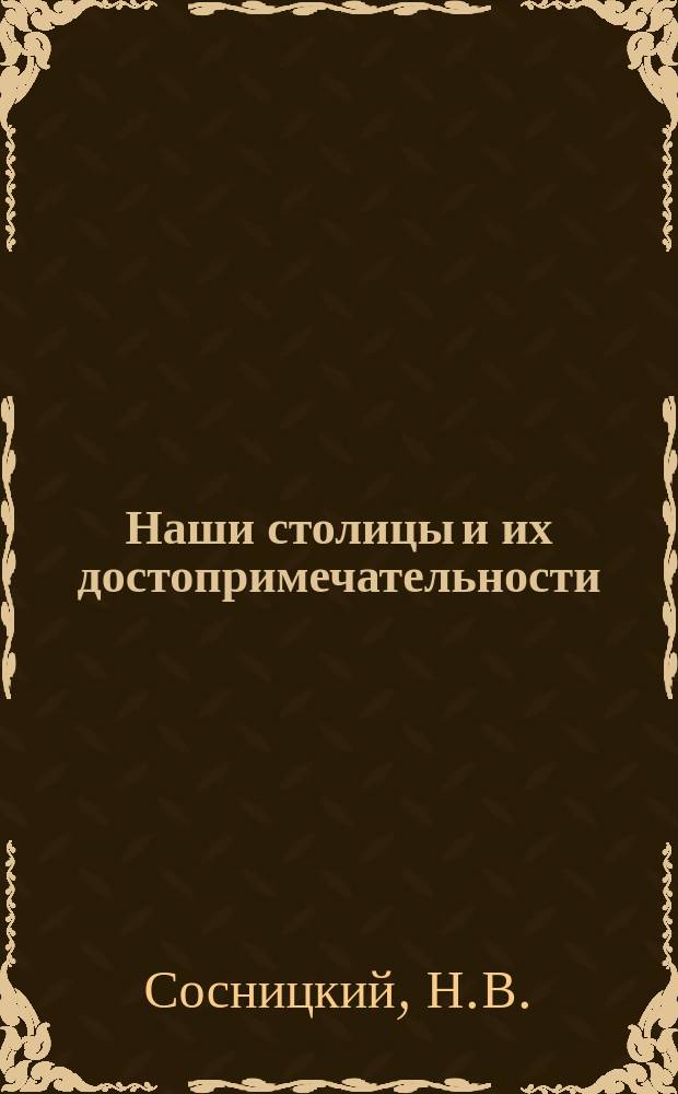 Наши столицы и их достопримечательности : Ил. путеводитель по Петрограду и Москве