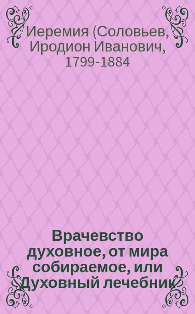 Врачевство духовное, от мира собираемое, или Духовный лечебник
