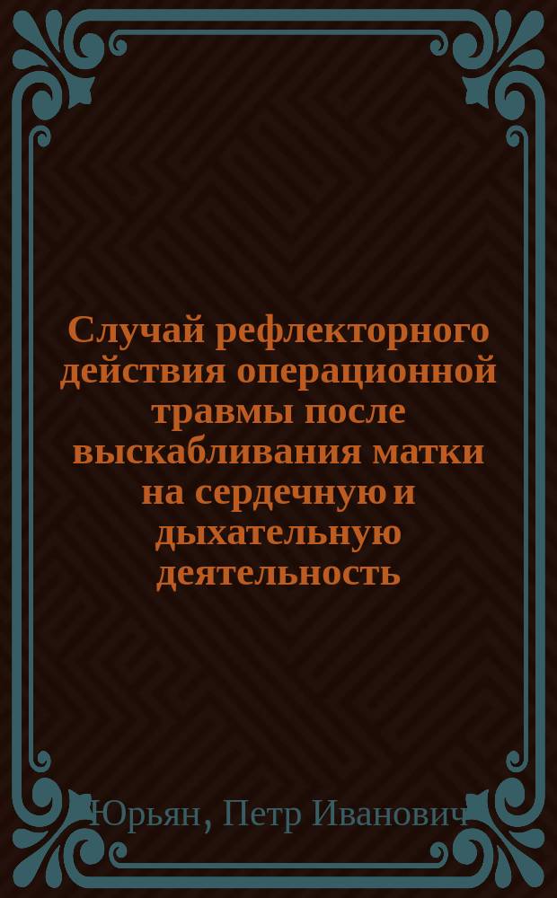 Случай рефлекторного действия операционной травмы после выскабливания матки на сердечную и дыхательную деятельность (шок)
