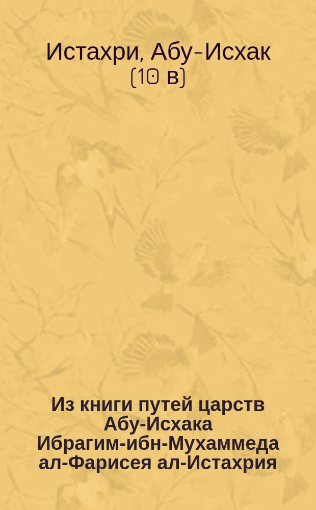 ![Из книги путей царств Абу-Исхака Ибрагим-ибн-Мухаммеда ал-Фарисея ал-Истахрия, известного под именем ал-Керхия]