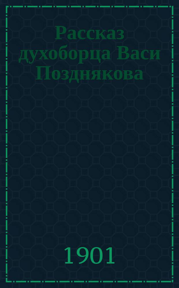 Рассказ духоборца Васи Позднякова : С прил. документов об избиении и изнасиловании духоборческих женщин казаками