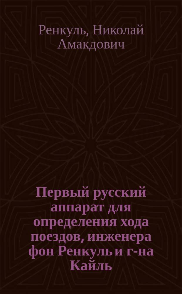 Первый русский аппарат для определения хода поездов, инженера фон Ренкуль и г-на Кайль
