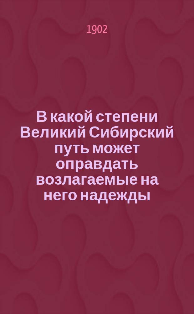 В какой степени Великий Сибирский путь может оправдать возлагаемые на него надежды : Сообщ. В.А. Мясоедова-Иванова на экон. обеде 23 янв. 1902 г