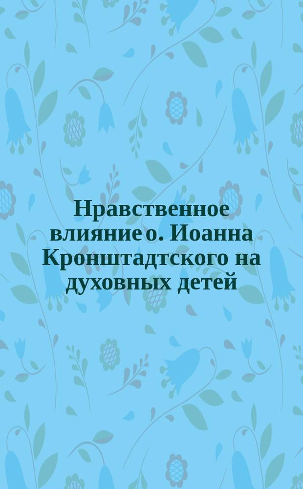 Нравственное влияние о. Иоанна Кронштадтского на духовных детей