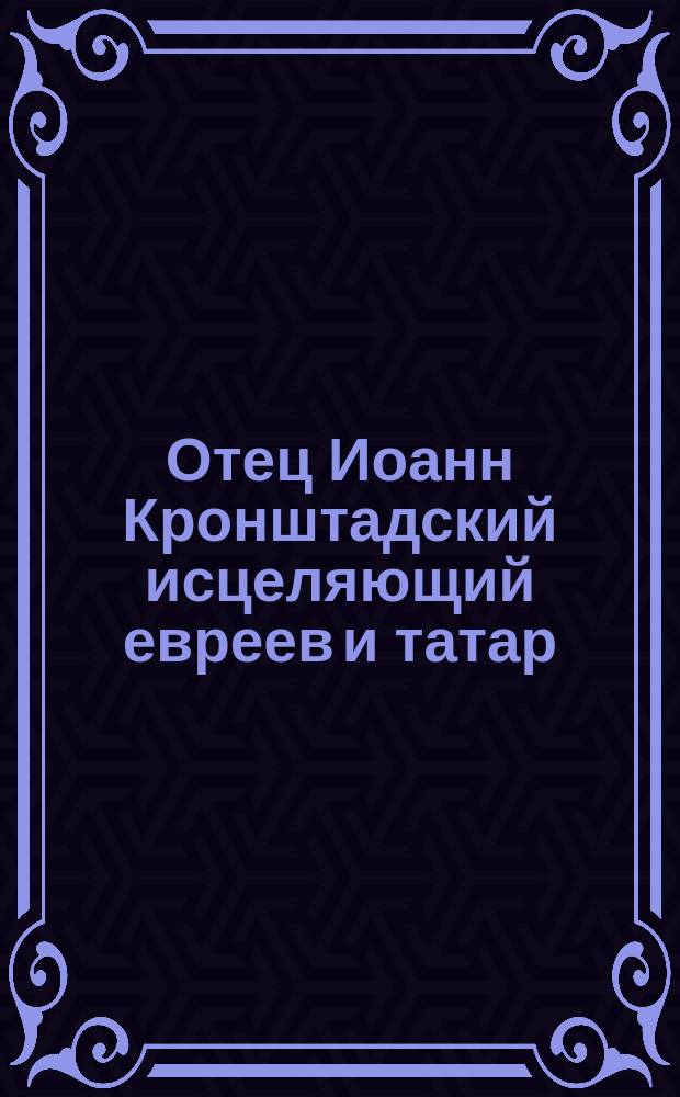 Отец Иоанн Кронштадский исцеляющий евреев и татар
