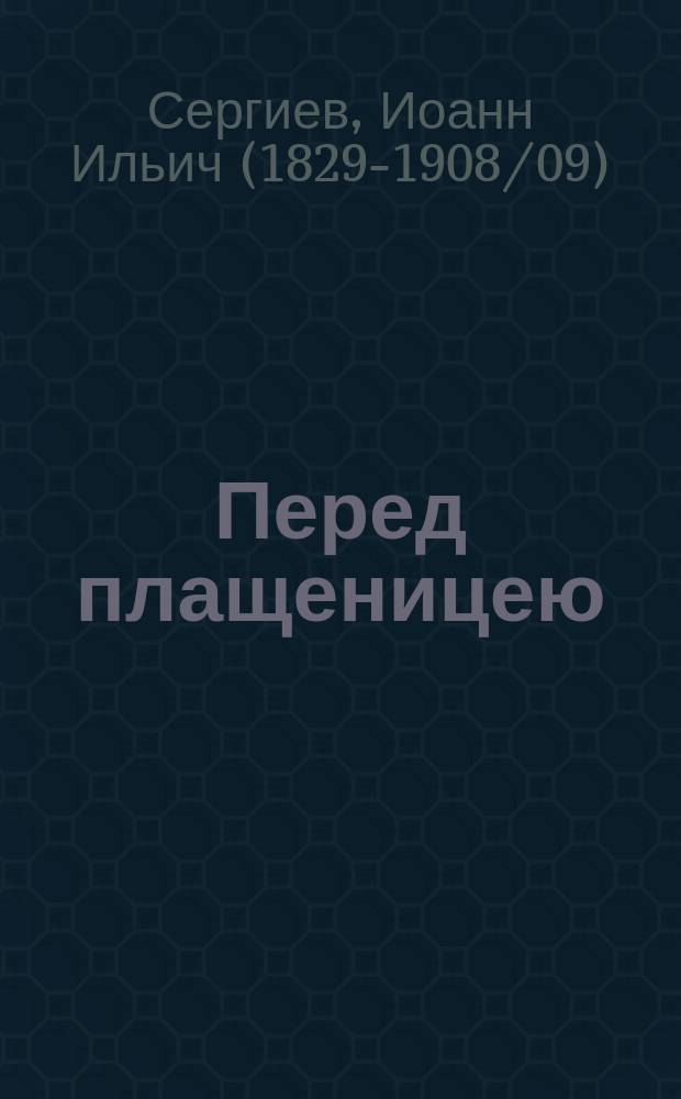 Перед плащеницею : Слово в великий и святой пяток о. Иоанна Кронштадтского