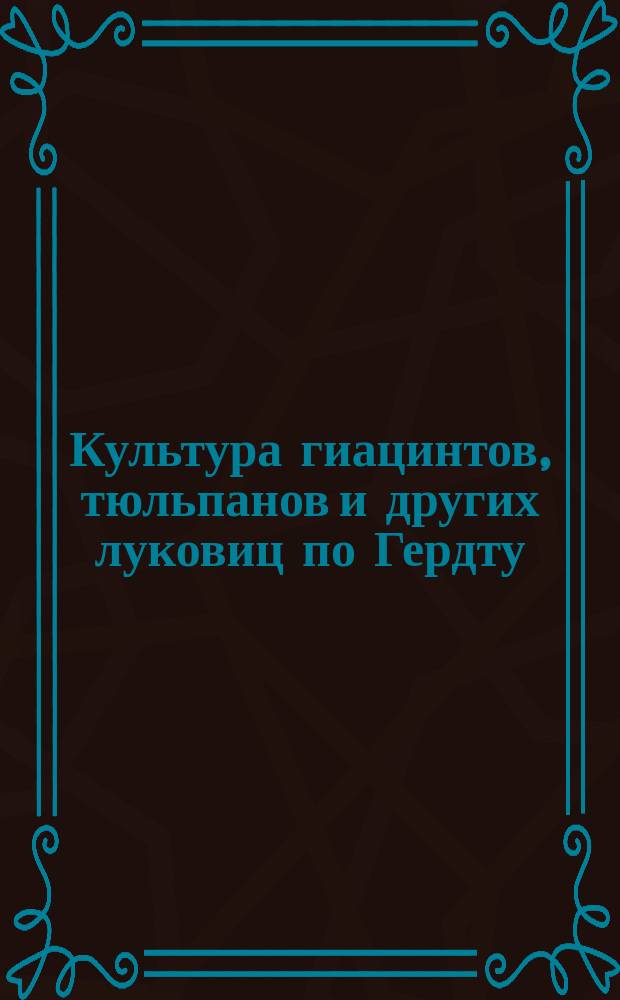 Культура гиацинтов, тюльпанов и других луковиц по Гердту