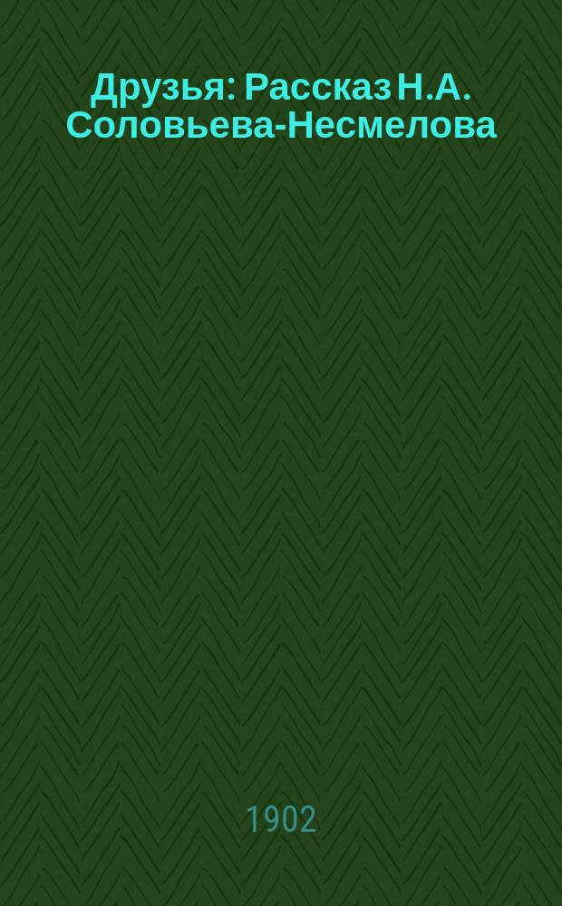 ... Друзья : Рассказ Н.А. Соловьева-Несмелова