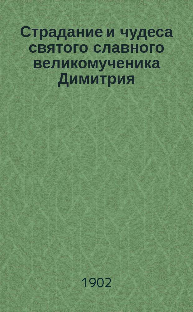 Страдание и чудеса святого славного великомученика Димитрия : Изложено на рус. яз. по руководству Четьих-Миней св. Димитрия Ростовского : С объясн. примеч. : С изображением великомученика