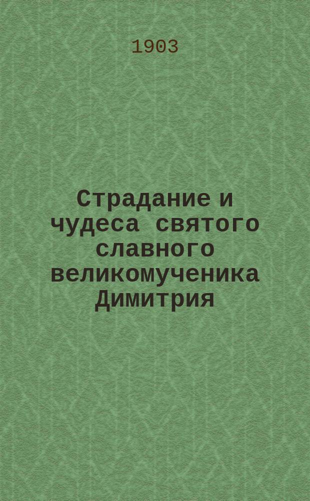 Страдание и чудеса святого славного великомученика Димитрия : Изложено на рус. яз. по руководству Четьих-Миней св. Димитрия Ростовского : С объясн. примеч. : С изображением великомученика