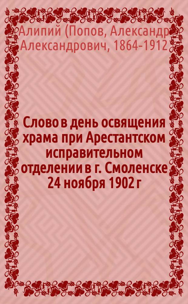 Слово в день освящения храма при Арестантском исправительном отделении в г. Смоленске 24 ноября 1902 г.