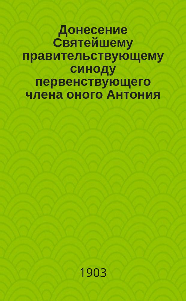 Донесение Святейшему правительствующему синоду первенствующего члена оного Антония, митрополита Санкт-Петербургского и Ладожского, от 21 июля 1903 года