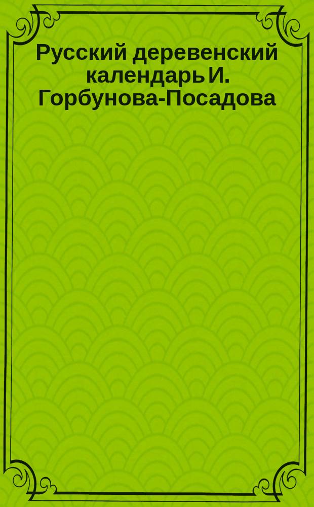 Русский деревенский календарь И. Горбунова-Посадова : Советы по земледелию, огородничеству, садоводству и т. д. ... на 1905 г.