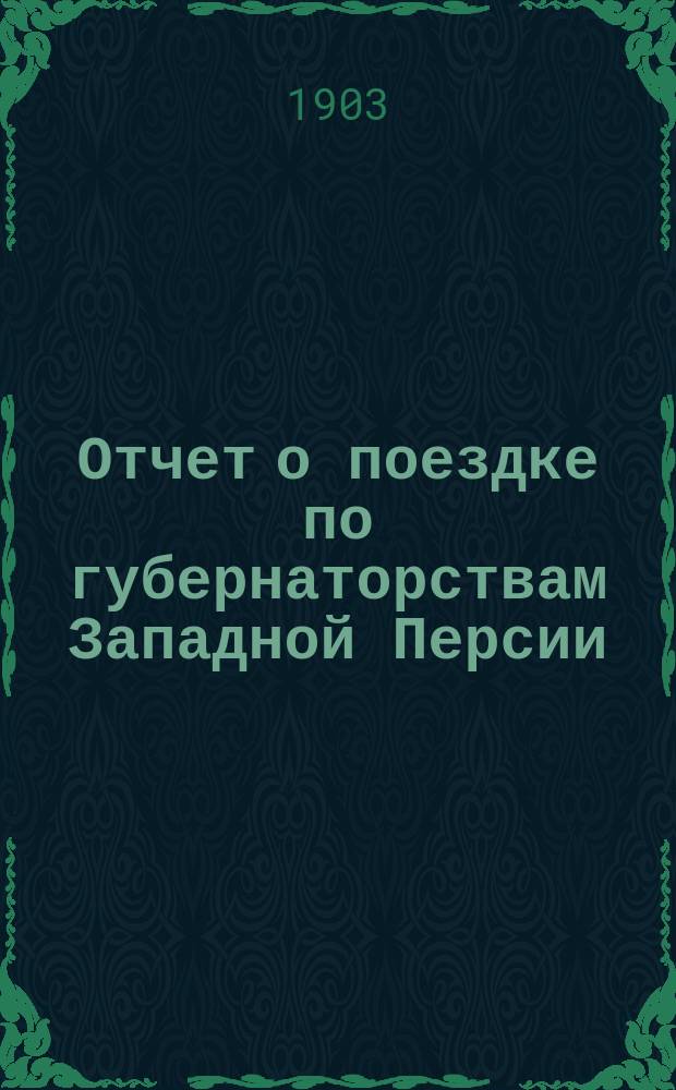 Отчет о поездке по губернаторствам Западной Персии (Азербайджана и Персидского Курдистана) с приложением описания пройденных путей в зимний период 1900-1901 года