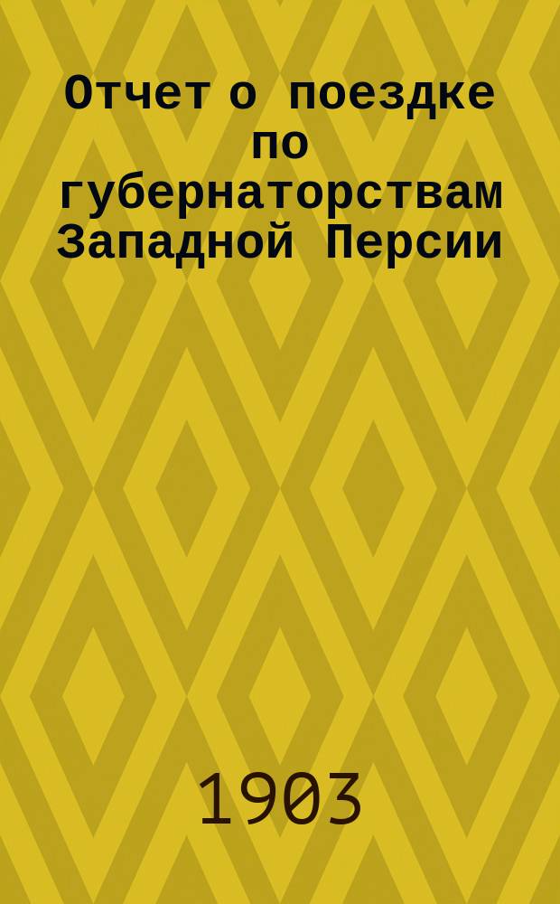 Отчет о поездке по губернаторствам Западной Персии (Азербайджана и Персидского Курдистана) с приложением описания пройденных путей в зимний период 1900-1901 года. Ч. 1 : Краткий общий очерк народной жизни из путевых заметок