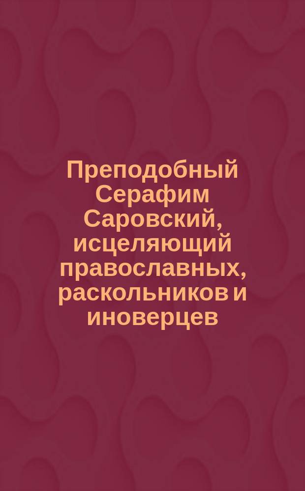 Преподобный Серафим Саровский, исцеляющий православных, раскольников и иноверцев