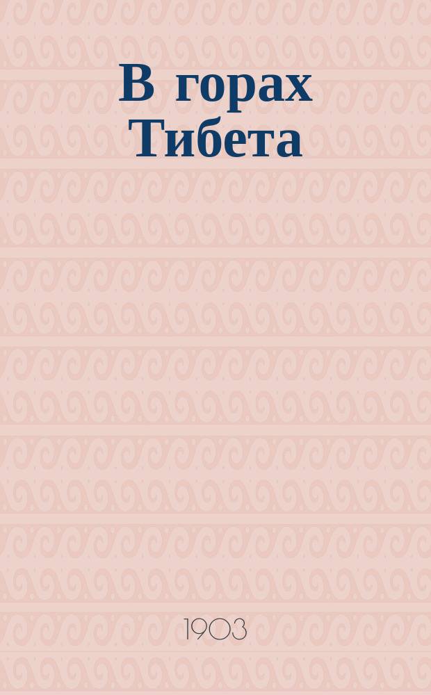 В горах Тибета : Путешествие по Тибету. Ч. 1