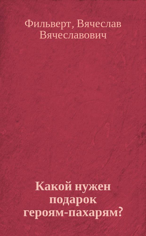 Какой нужен подарок героям-пахарям?