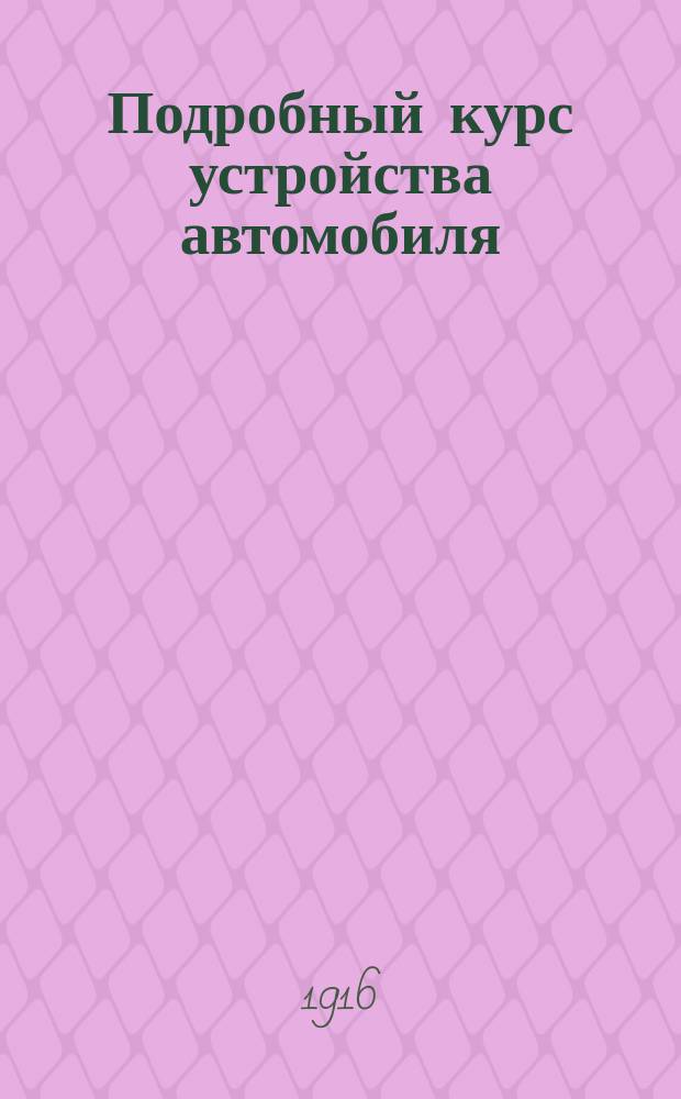 ... Подробный курс устройства автомобиля = (L'automobile theorique et pratique) : Общедоступ. излож. объяснения устройства и работы автомоб. бензиновых моторов и всех частей коляски : В 2 т