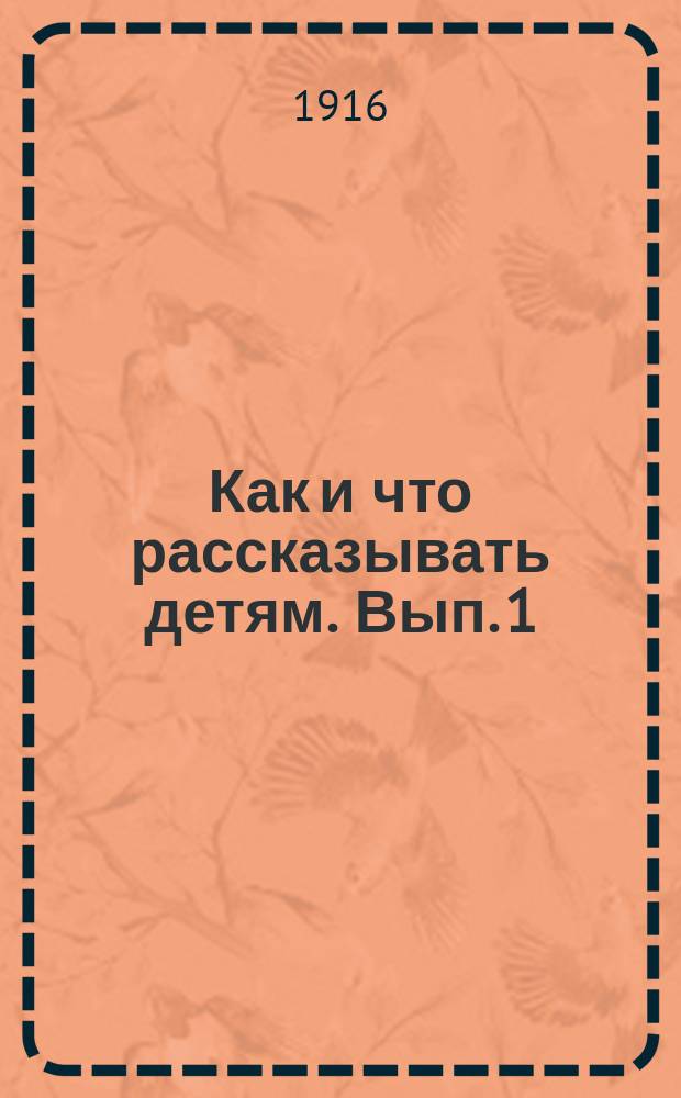 Как и что рассказывать детям. [Вып. 1] : Теоретическая часть и подбор образцов для рассказывания