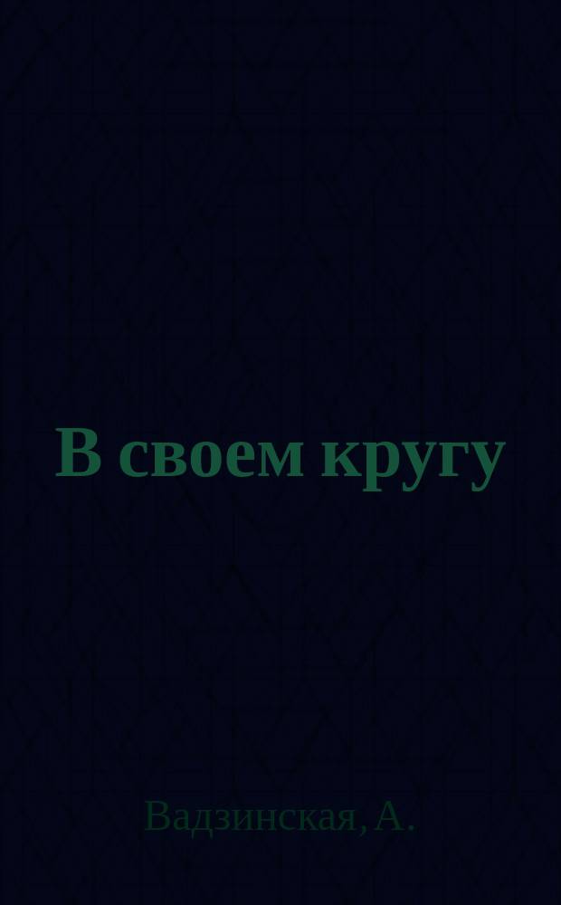 В своем кругу: Рассказ из жизни кур; Курочка-вояка: (Рассказ) / А. Вадзинская. [Прародители домашних кур