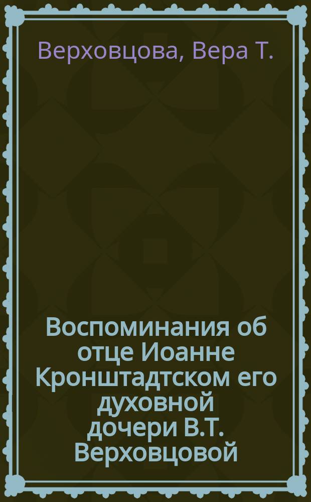 Воспоминания об отце Иоанне Кронштадтском его духовной дочери В.Т. Верховцовой