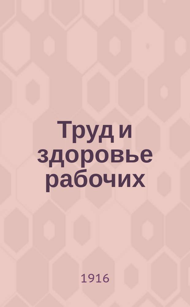 Труд и здоровье рабочих : (Гигиена пром. тр.)