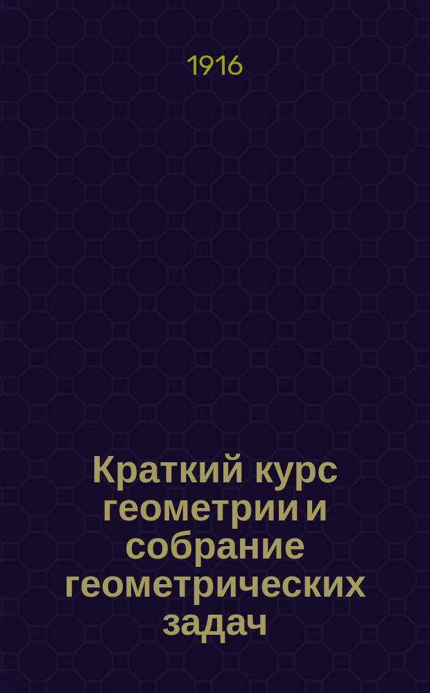 Краткий курс геометрии и собрание геометрических задач