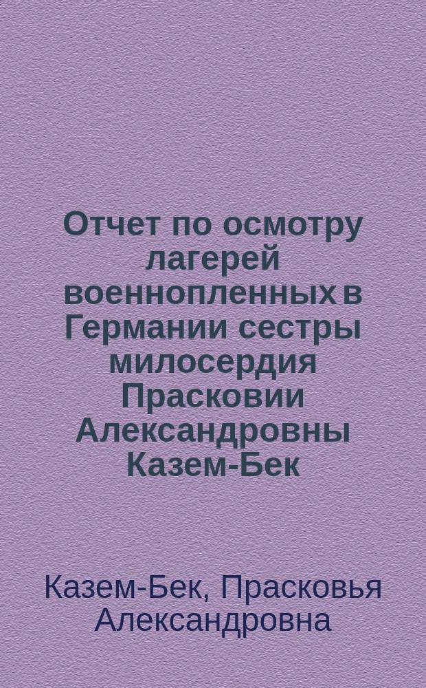 Отчет по осмотру лагерей военнопленных в Германии сестры милосердия Прасковии Александровны Казем-Бек