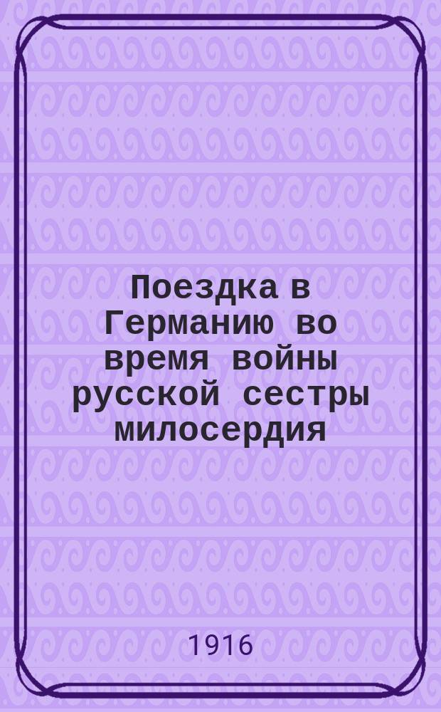 Поездка в Германию во время войны русской сестры милосердия : С приб. извлеч. из отчета по осмотру лагерей военнопленных