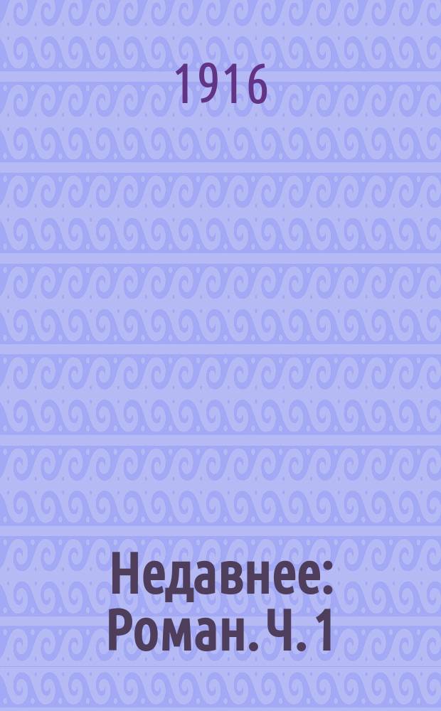 Недавнее : Роман. Ч. 1
