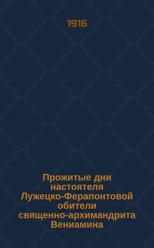 Прожитые дни настоятеля Лужецко-Ферапонтовой обители священно-архимандрита Вениамина (Аверкиева) : Вып. 1-. Вып. 1