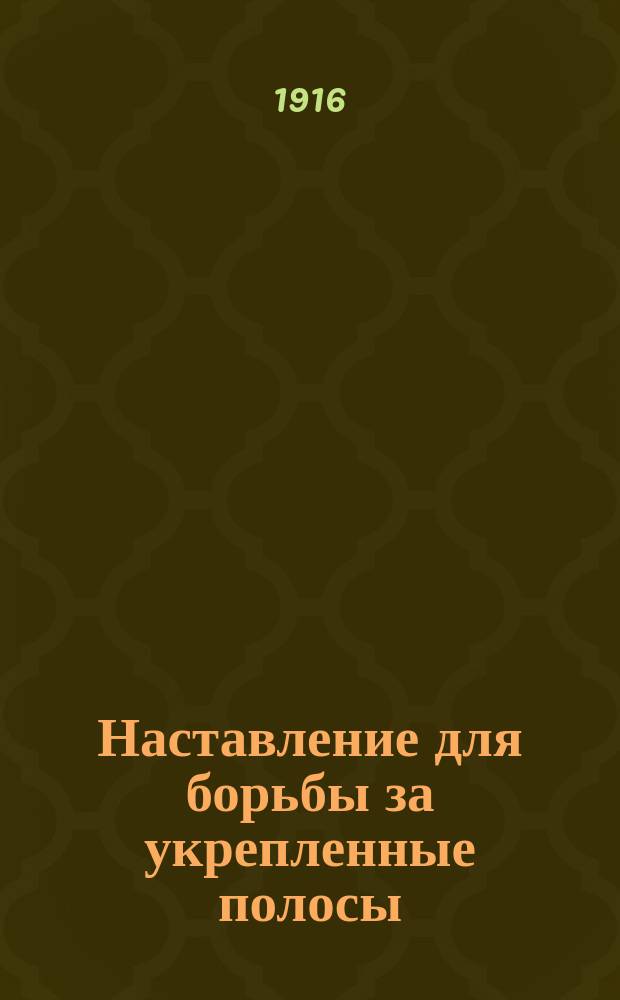 Наставление для борьбы за укрепленные полосы : Утв. 1/VI 1916 г.