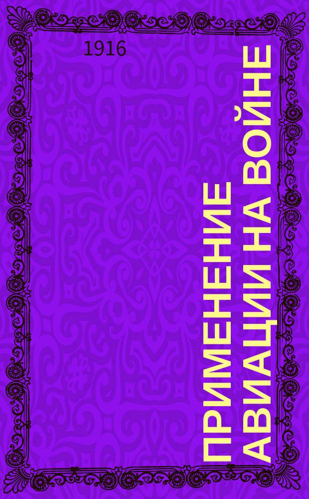 Применение авиации на войне : Записки зав. практ. занятиями поруч. Я.В. Окулич-Казарина