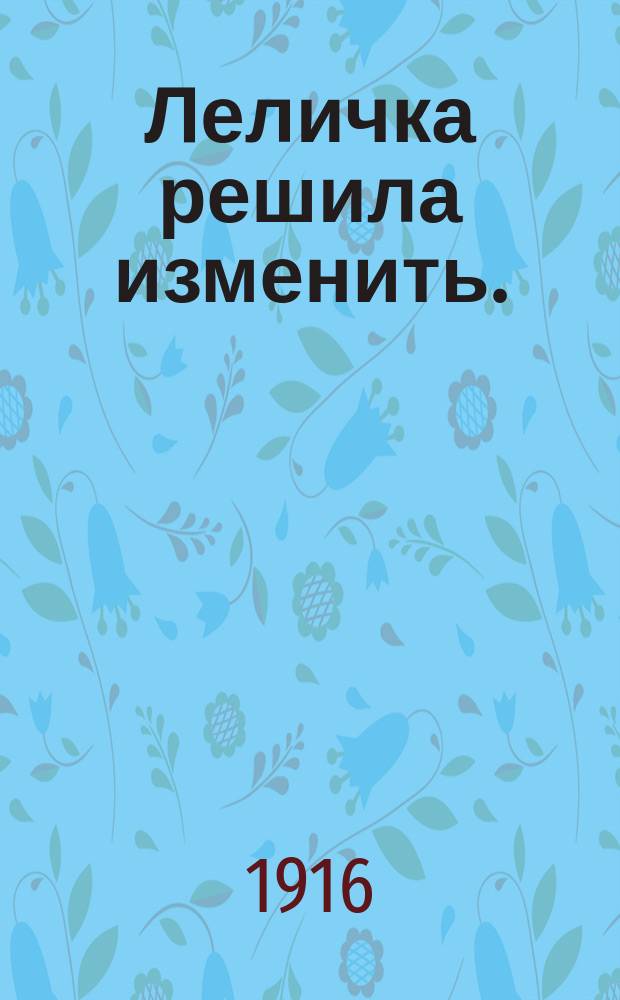 Леличка решила изменить. (Она решила изменить) : Пьеса в 1 д