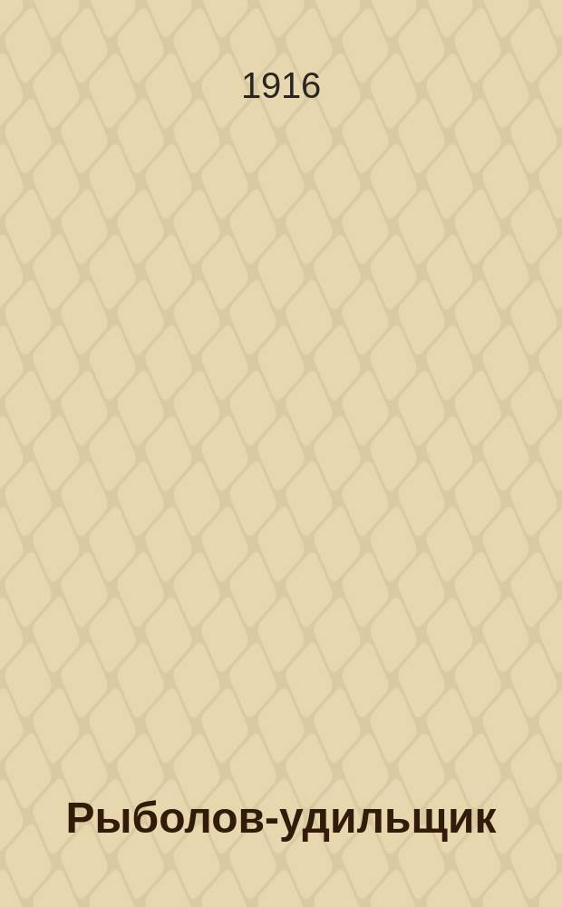 Рыболов-удильщик : Различные виды ловли рыб на удочки: поплавочную, донную, спиннинг, дорожку, нахлестом, жерлицу, поставушку и с переметом : Руководство для любителей рыбной ловли