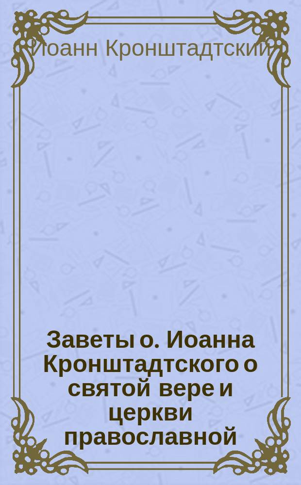Заветы о. Иоанна Кронштадтского о святой вере и церкви православной