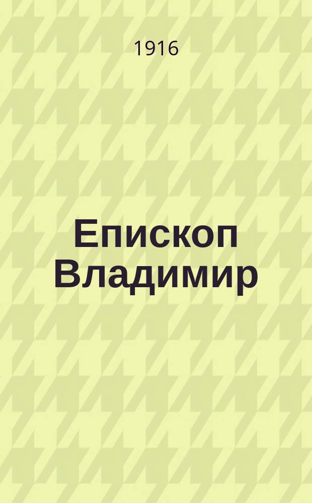 Епископ Владимир: 1842-1916; И.А. Лебедев: 1846-1916: Некрологи