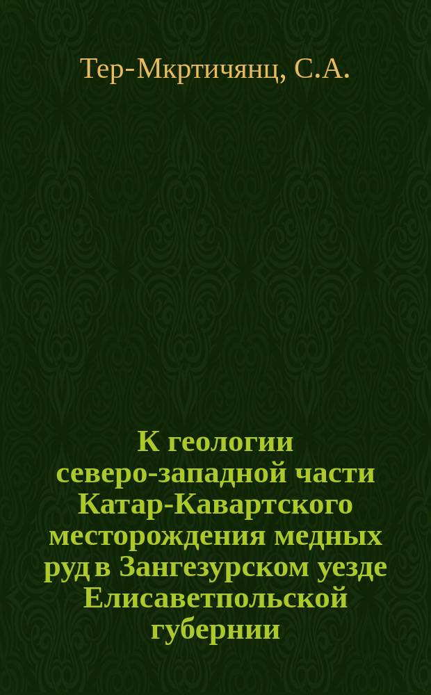 К геологии северо-западной части Катар-Кавартского месторождения медных руд в Зангезурском уезде Елисаветпольской губернии