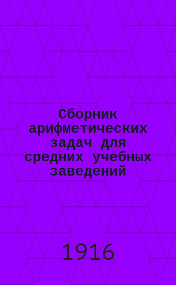 ... Сборник арифметических задач для средних учебных заведений