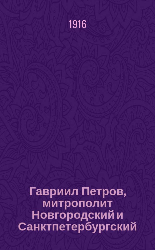 Гавриил Петров, митрополит Новгородский и Санктпетербургский : (Род. 1730 г., ум. 1801 г.) : Его жизнь и деятельность, в связи с церк. делами того времени