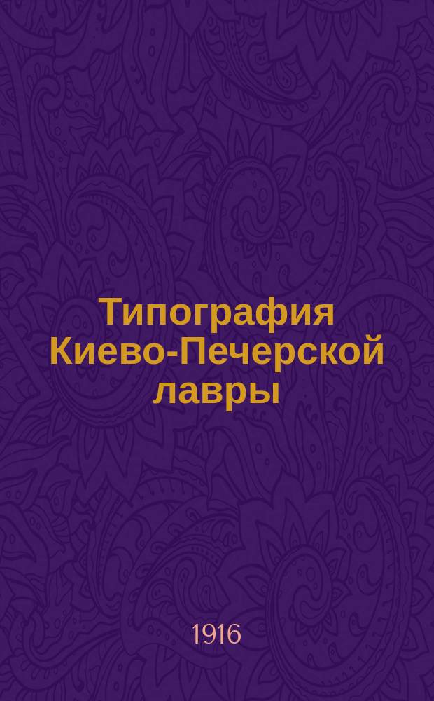Типография Киево-Печерской лавры : Ист. очерк. (1606 - 1616 - 1916 гг.). Т. 1