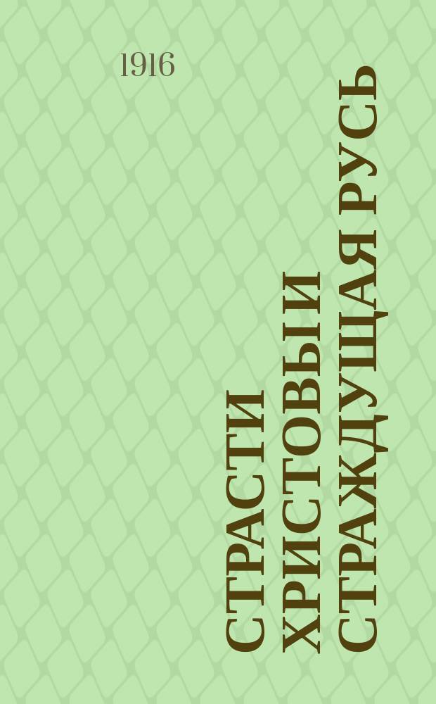 Страсти Христовы и страждущая Русь : Слово в пяток первой седмицы Великого поста при воспоминании страстей Христовых : Произнес. в великой церкви Киево-Брат. монастыря 26 февр. 1916 г