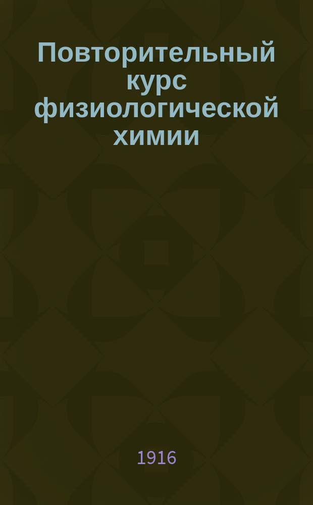 Повторительный курс физиологической химии : Сост. по Неймейстеру, Гаммарстену... и др. применительно к прогр. испытаний при Мед. факультете. Ч. 1-