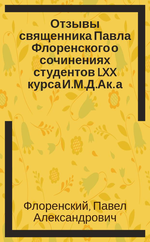 Отзывы священника Павла Флоренского о сочинениях студентов LXX курса И.М.Д.Ак. а) иеромонаха Варнавы (Беляева): "Св. Варсануфий Великий, его жизнь и учение"; б) Десятова Александра "Пасторологический анализ русской изящной литературы последнего времени"