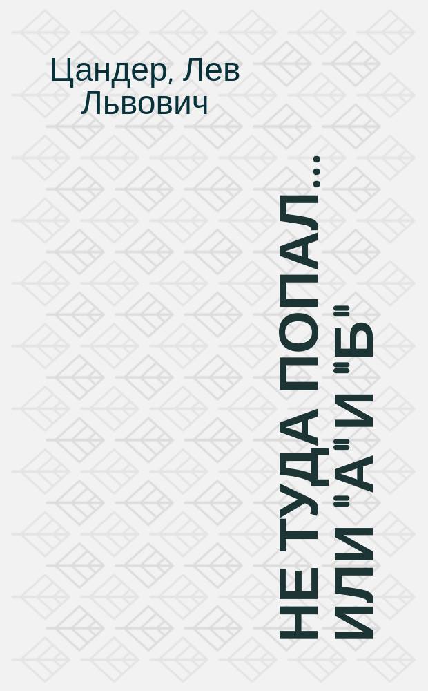 Не туда попал... или "А" и "Б" : Шутка в 1 д., соч. Л.Л. Печорина